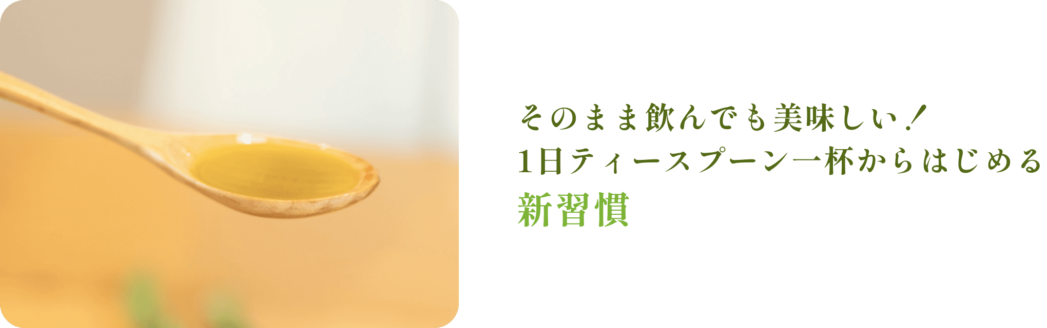 そのまま飲んでも美味しい！1日ティースプーン一杯からはじめる新習慣